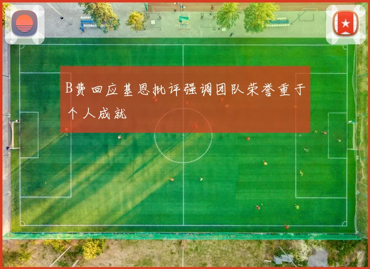B费回应基恩批评强调团队荣誉重于个人成就