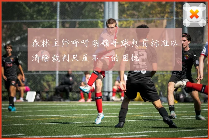 森林主帅呼吁明确手球判罚标准以消除裁判尺度不一的困扰