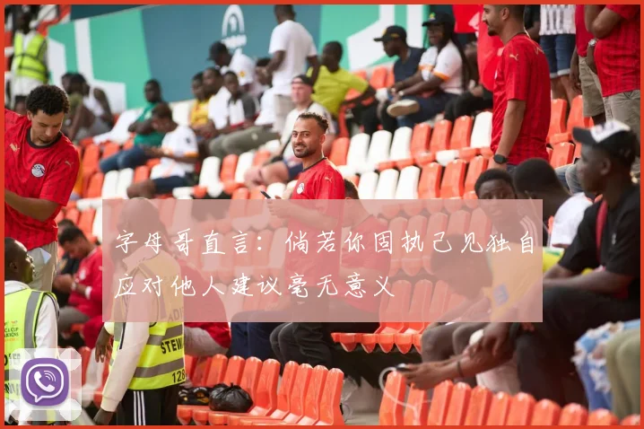 字母哥直言：倘若你固执己见独自应对他人建议毫无意义