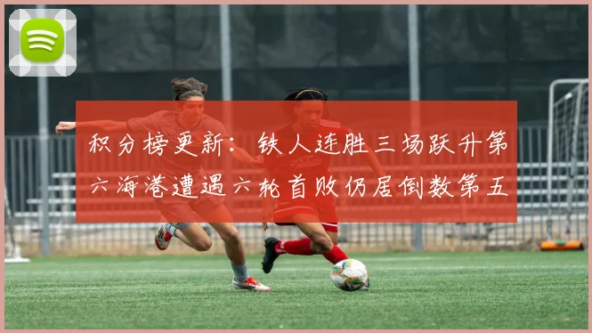 积分榜更新：铁人连胜三场跃升第六海港遭遇六轮首败仍居倒数第五