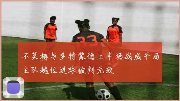 不莱梅与多特蒙德上半场战成平局主队越位进球被判无效