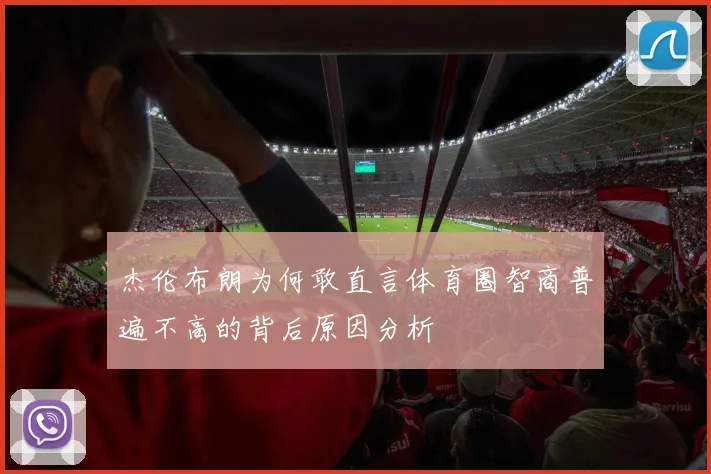 杰伦布朗为何敢直言体育圈智商普遍不高的背后原因分析