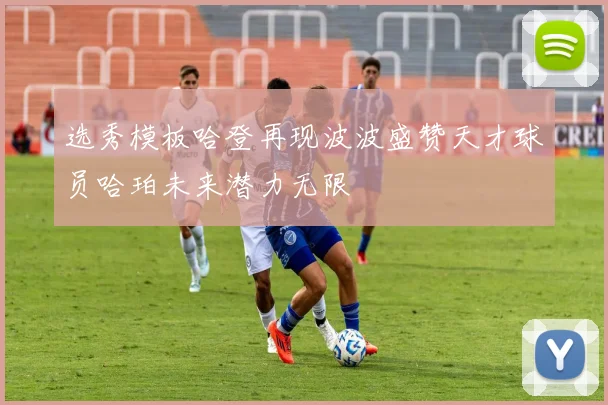 选秀模板哈登再现波波盛赞天才球员哈珀未来潜力无限