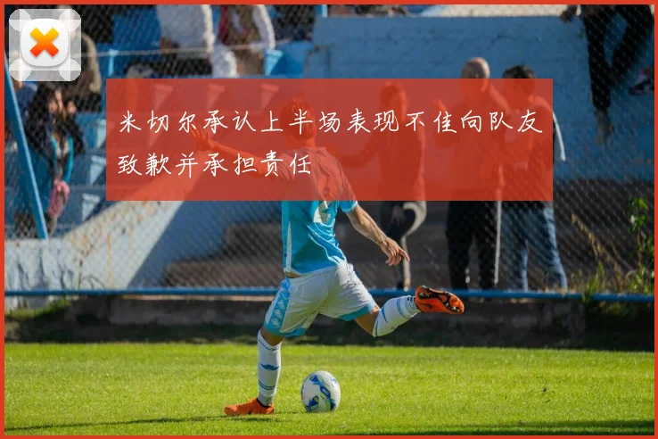 米切尔承认上半场表现不佳向队友致歉并承担责任