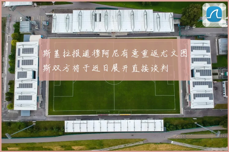 斯基拉报道穆阿尼有意重返尤文图斯双方将于近日展开直接谈判