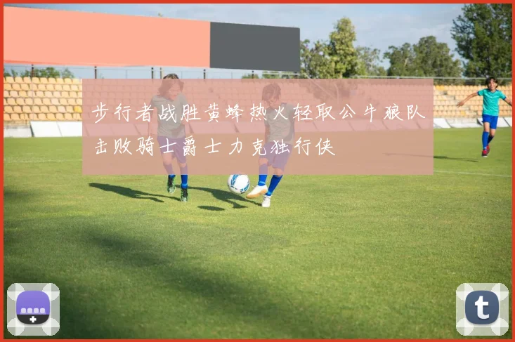 步行者战胜黄蜂热火轻取公牛狼队击败骑士爵士力克独行侠
